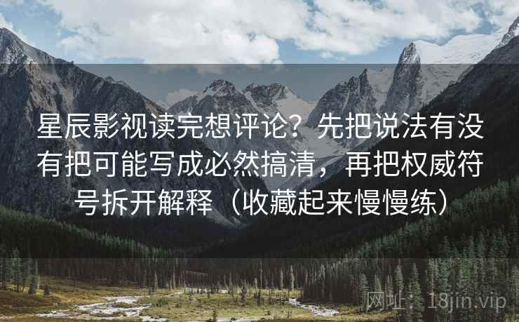星辰影视读完想评论?先把说法有没有把可能写成必然搞清,再把权威符号拆开解释(收藏起来慢慢练)
