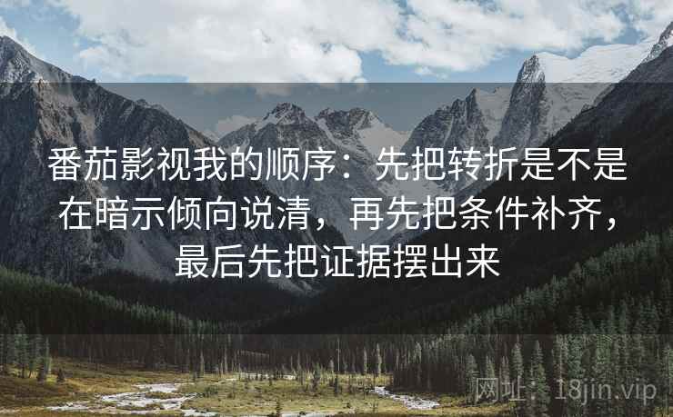 番茄影视我的顺序:先把转折是不是在暗示倾向说清,再先把条件补齐,最后先把证据摆出来